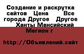 Создание и раскрутка сайтов › Цена ­ 1 - Все города Другое » Другое   . Ханты-Мансийский,Мегион г.